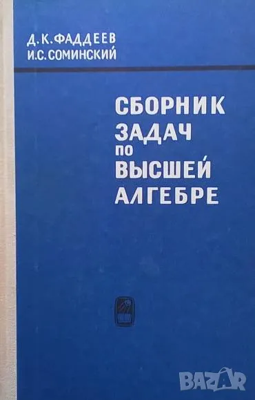Сборник задач по высшей алгебре Д. К. Фаддеев, И. С. Соминский, снимка 1