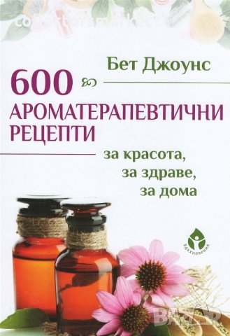 600 ароматерапевтични рецепти за красота, за здраве, за дома, снимка 1 - Други - 33203184