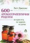 600 ароматерапевтични рецепти за красота, за здраве, за дома, снимка 1 - Други - 33203184