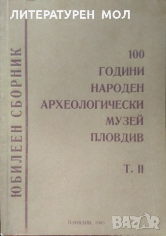 100 години народен археологически музей Пловдив. Том 2 Юбилеен сборник 1985 г.