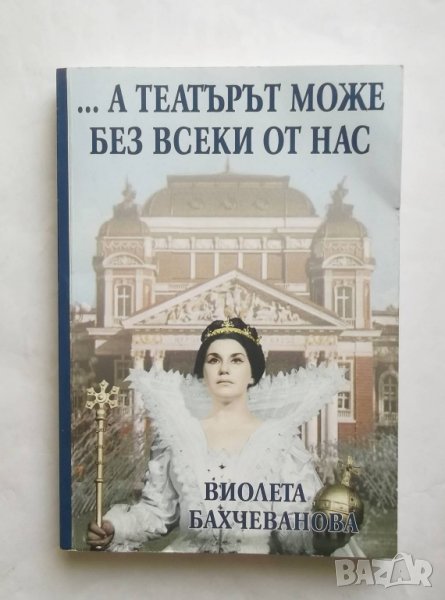 Книга А театърът може без всеки от нас - Виолета Бахчеванова 2001 г. Театър, снимка 1