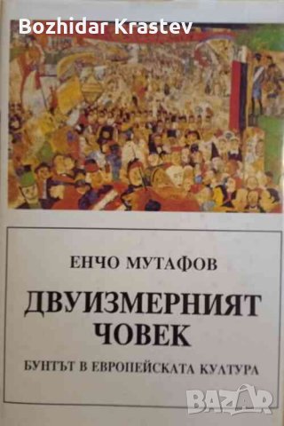 Двуизмерният човек Бунтът в европейската култура Енчо Мутафов