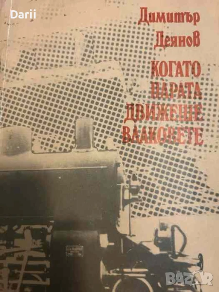 Когато парата движеше влаковете Железничарски спомени- Димитър Деянов, снимка 1