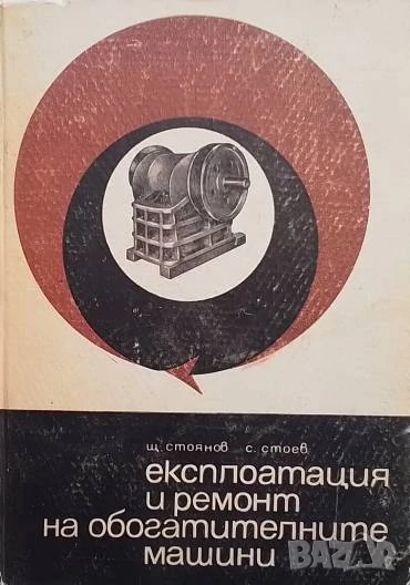 Експлоатация и ремонт на обогатителните машини Щ. Стоянов, С. Стоев, снимка 1