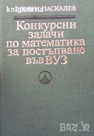 Конкурсни задачи по математика за постъпване във ВУЗ (1945-1986) Георги Паскалев, снимка 1