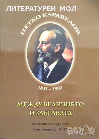 Петко Каравелов 1843-1903. Между величието и забравата. 2018 г.