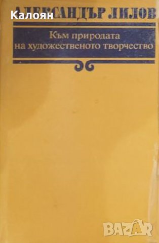 Александър Лилов - Към природата на художественото творчество (1979), снимка 1 - Специализирана литература - 30115530
