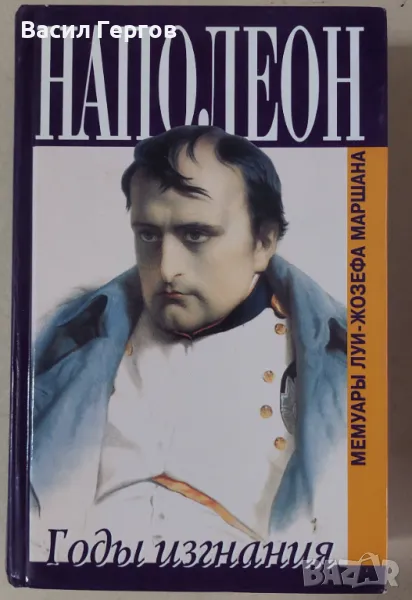 Наполеон Годы изгнания. Мемуары Луи-Жозефа Маршана, снимка 1