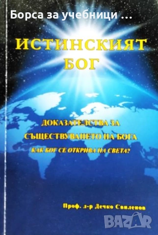 Истинският бог. Доказателства за съществуването на Бога / Дечко Свиленов