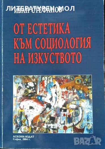 От естетика към социология на изкуството. Иван Стефанов 2004 г., снимка 1