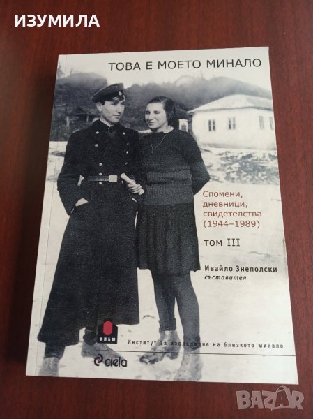 ТОВА Е МОЕТО МИНАЛО. Том 3: Спомени , дневници , свидетелства (1944-1989)-Ивайло Знеполски, снимка 1