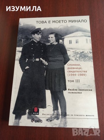 ТОВА Е МОЕТО МИНАЛО. Том 3: Спомени , дневници , свидетелства (1944-1989)-Ивайло Знеполски