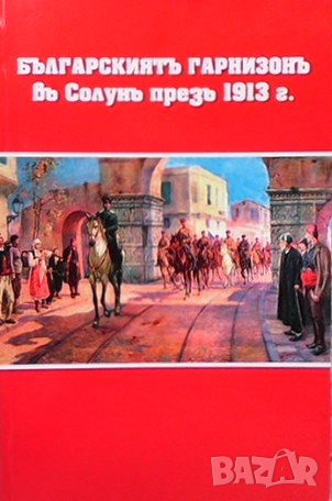 Българскиятъ гарнизонъ въ Солунъ презъ 1913 г. Велизар Лазаров, снимка 1