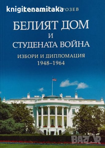Белият дом и Студената война. Избори и дипломация 1948-1964 - Костадин Грозев
