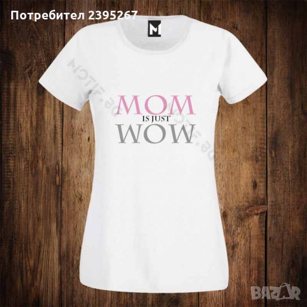 Дамска тениска с щампа - 8ми / осми март MOM IS JUST WOW , снимка 1