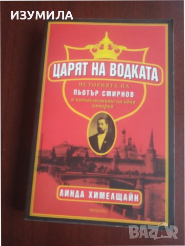 "ЦАРЯТ НА ВОДКАТА. Историята на Пьотър Смирнов и катаклизмите на една империя"- Линда Химелщайн 