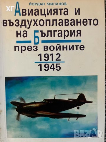 Авиацията и въздухоплаването на България през войните 1912-1945 – Йордан Миланов, снимка 1 - Специализирана литература - 43920867