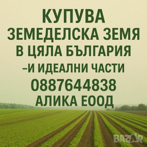 Купувам земеделска земя в цялата страна- и идеални части