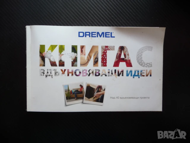 Dremel: Книга с вдъхновяващи идеи 40 проекта направи си сам