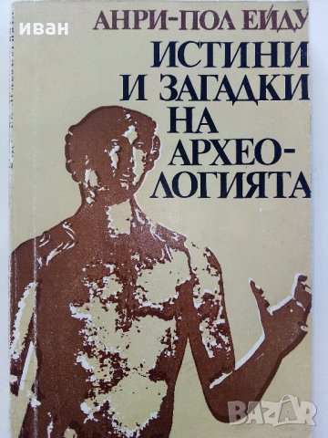 Истини и загадки на Археологията - Анри-Пол Ейду - 1976 г.
