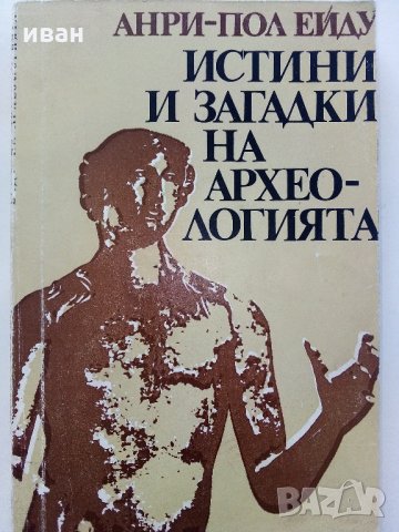 Истини и загадки на Археологията - Анри-Пол Ейду - 1976 г., снимка 1 - Енциклопедии, справочници - 35639731