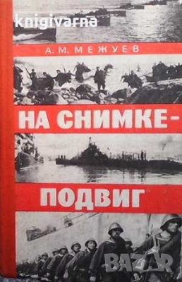 На снимке-подвиг А. М. Межуев, снимка 1