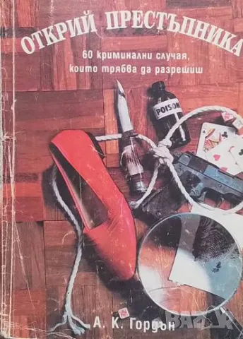 Открий престъпника 60 криминални случая, които трябва да разрешиш А. К. Гордън