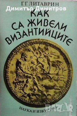 Как са живели византийците Г. Г. Литаврин, снимка 1 - Художествена литература - 28181819