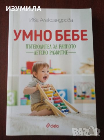 "Умно бебе " Пътеводител за ранното детско развитие - Ива Александрова , снимка 1 - Специализирана литература - 43923068