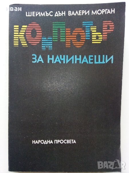 Компютър за начинаещи - Шеймъс Дън,Валери Морган - 1986г., снимка 1