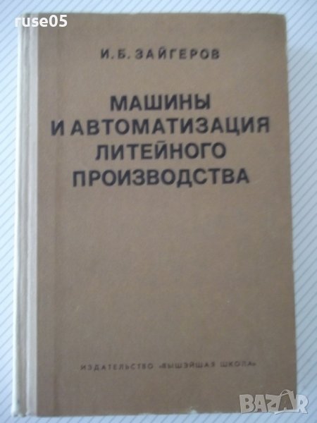 Книга"Машины и автомат.литейн.производства-И.Зайгеров"-496ст, снимка 1