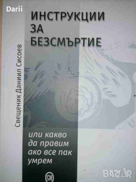 Инструкции за безсмъртие. Или какво да правим, ако все пак умрем- Свещеник Данаил Сисоев, снимка 1