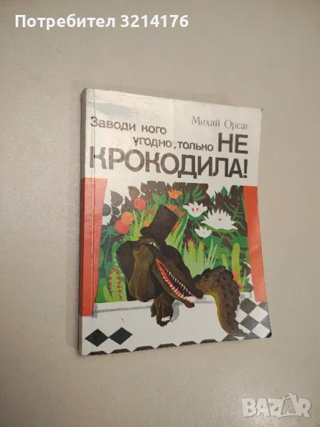 Заводи кого угодно, только не крокодила! - Михай Орсаг, снимка 1