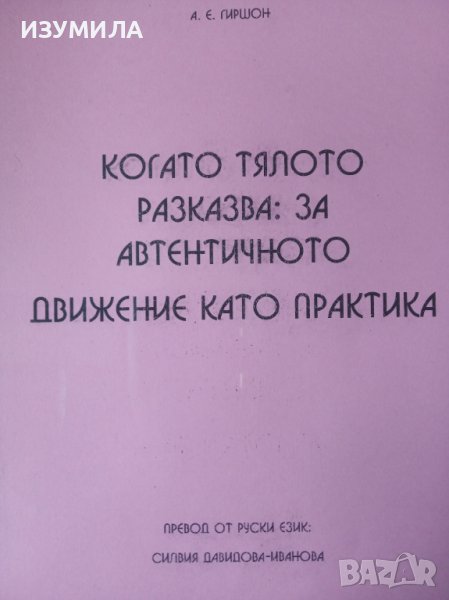 ( КСЕРОКОПИЕ ) " Когато тялото разказва : ЗА АВТЕНТИЧНОТО ДВИЖЕНИЕ КАТО ПРАКТИКА " - А. Е. Гиршон, снимка 1