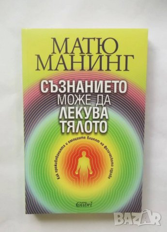 Книга Съзнанието може да лекува тялото - Матю Манинг 2011 г.