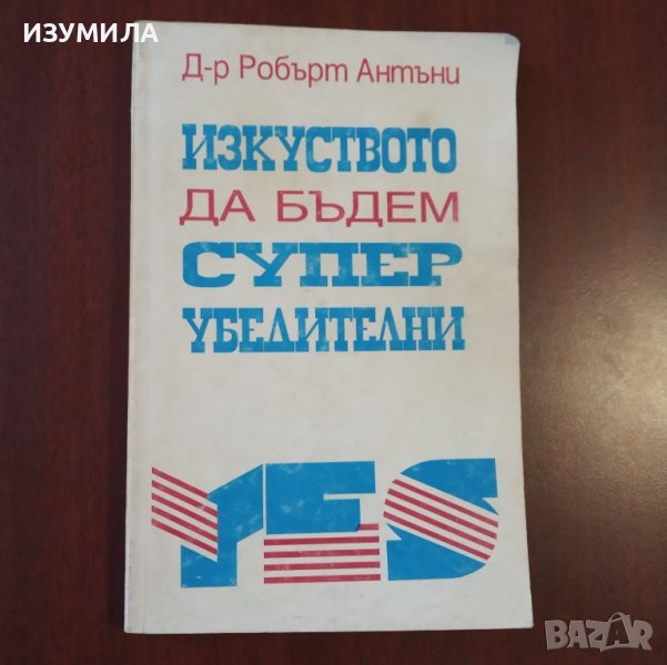 "Изкуството да бъдем супер убедителни " - Д-р Робърт Антъни , снимка 1