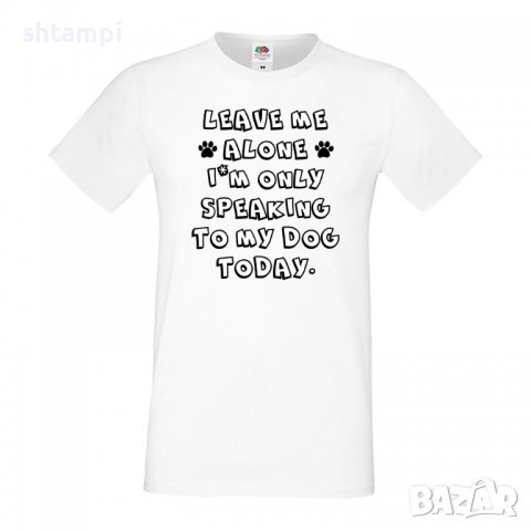 Мъжка тениска Leave Me Alone I'm Only Speaking To My Dog Today ,Куче, животно,подарък,изненада