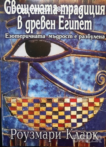 Свещената традиция в Древен Египет Езотеричната мъдрост е разбулена Роузмари Кларк