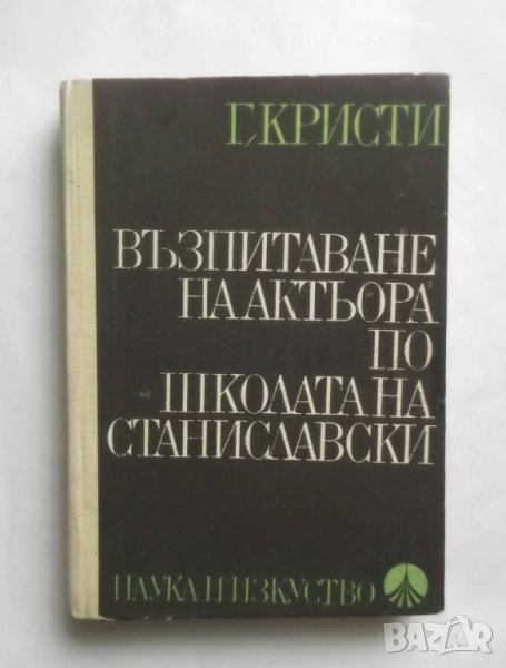 Книга Възпитаване на актьора по школата на Станиславски - Г. Кристи 1979 г. Театър, снимка 1
