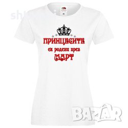 Дамска Тениска Принцесите Са Родени През МАРТ,Принцеса,Рожден Ден,Празник,Изненада,Повод,Жена,Дама