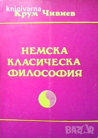 Немска класическа философия Крум Чивиев, снимка 1 - Българска литература - 32895518
