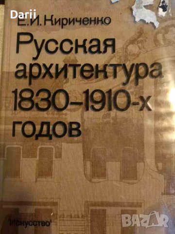 Русская архитектура 1830-1910-х годов- Е. И. Кириченко, снимка 1 - Специализирана литература - 43020350