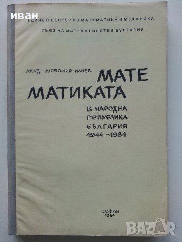 Математиката в НРБ 1944 - 1984 - Любомир Илиев - 1984г., снимка 1 - Специализирана литература - 43853380