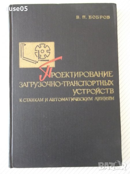 Книга "Проектир.загруз.-транспортн.устройств-В.Бобров"-292ст, снимка 1