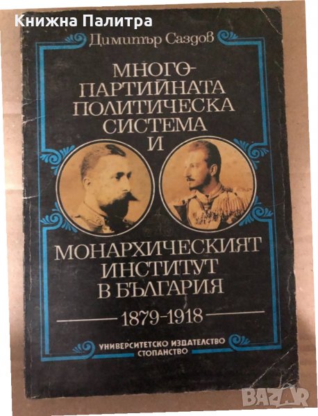 Многопартийната политическа система и монархическият институт в България 1879-1918- Димитър Саздов, снимка 1