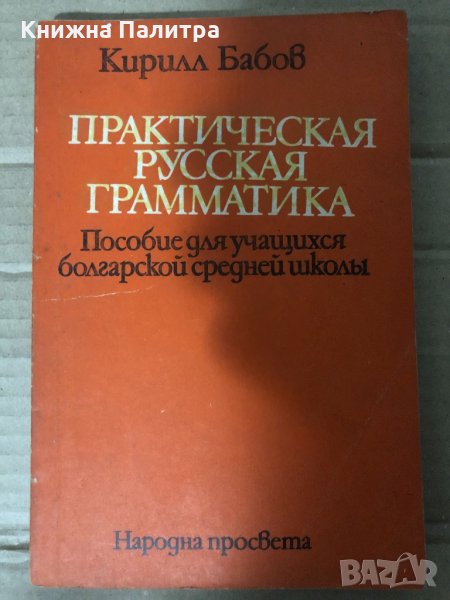Практическая русская грамматика Пособие для учащихся болгарской средней школы Кирилл Бабов, снимка 1