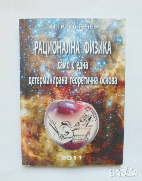 Книга Рационална физика само с една детерминирана теоретична основа - Петър Пенчев 2011 г., снимка 1