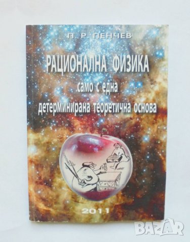 Книга Рационална физика само с една детерминирана теоретична основа - Петър Пенчев 2011 г.