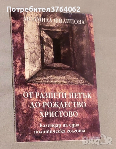 От Разпети петък до Рождество Христово Календар на една политическа голгота Людмила Филипова, снимка 2 - Българска литература - 51822628