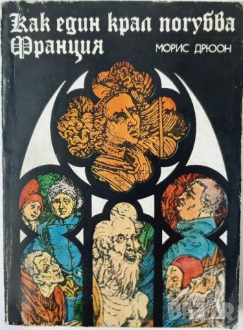 Как един крал погубва Франция, Морис Дрюон(1.6.1), снимка 1 - Художествена литература - 43098529